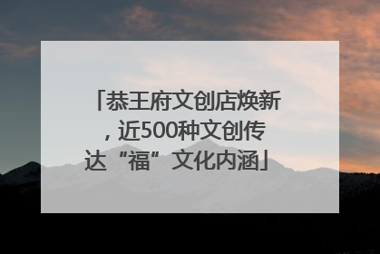 恭王府文创店焕新，近500种文创传达“福”文化内涵