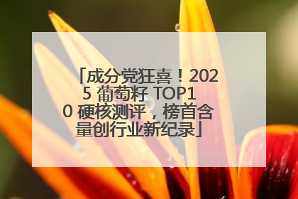 成分党狂喜！2025 葡萄籽 TOP10 硬核测评，榜首含量创行业新纪录
