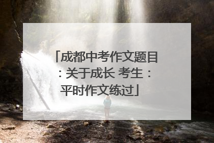 成都中考作文题目：关于成长 考生：平时作文练过