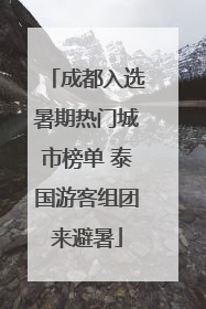 成都入选暑期热门城市榜单 泰国游客组团来避暑