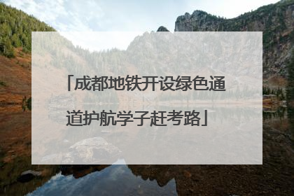 成都地铁开设绿色通道护航学子赶考路