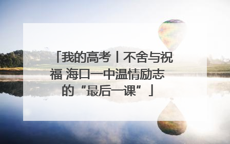 我的高考丨不舍与祝福 海口一中温情励志的“最后一课”
