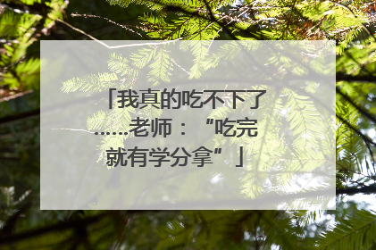 我真的吃不下了……老师：“吃完就有学分拿”