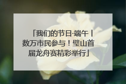 我们的节日·端午丨数万市民参与！璧山首届龙舟赛精彩举行