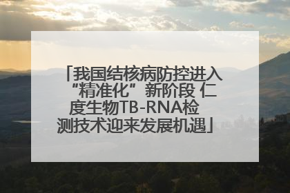我国结核病防控进入“精准化”新阶段 仁度生物TB-RNA检测技术迎来发展机遇