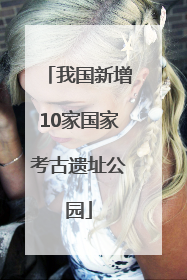 我国新增10家国家考古遗址公园