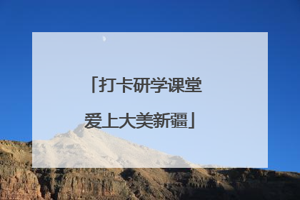 打卡研学课堂 爱上大美新疆