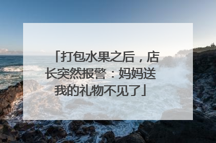 打包水果之后，店长突然报警：妈妈送我的礼物不见了