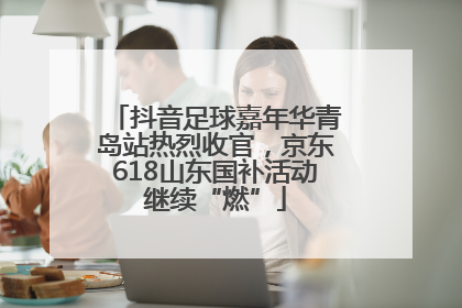 抖音足球嘉年华青岛站热烈收官，京东618山东国补活动继续“燃”