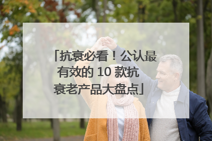 抗衰必看！公认最有效的 10 款抗衰老产品大盘点