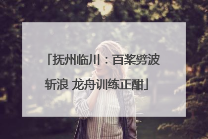 抚州临川：百桨劈波斩浪 龙舟训练正酣