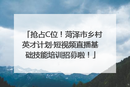 抢占C位！菏泽市乡村英才计划·短视频直播基础技能培训招募啦！