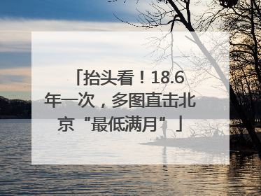 抬头看！18.6年一次，多图直击北京“最低满月”