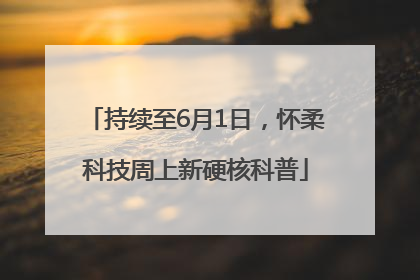 持续至6月1日，怀柔科技周上新硬核科普