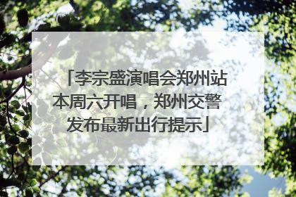 李宗盛演唱会郑州站本周六开唱，郑州交警发布最新出行提示