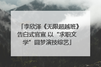 李欣泽《无限超越班》告白式官宣 以“求职文学”圆梦演技综艺