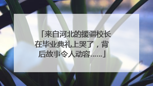 来自河北的援疆校长在毕业典礼上哭了，背后故事令人动容……