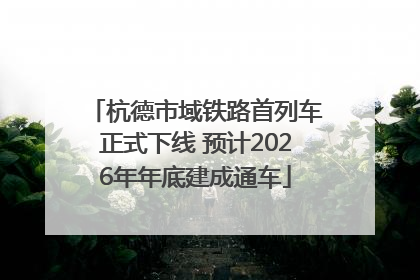 杭德市域铁路首列车正式下线 预计2026年年底建成通车