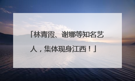 林青霞、谢娜等知名艺人，集体现身江西！