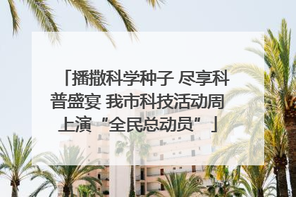 播撒科学种子 尽享科普盛宴 我市科技活动周上演“全民总动员”