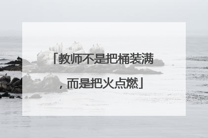 教师不是把桶装满，而是把火点燃