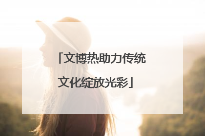 文博热助力传统文化绽放光彩