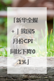 新华全媒+｜我国5月份CPI同比下降0.1%