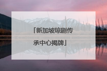 新加坡琼剧传承中心揭牌