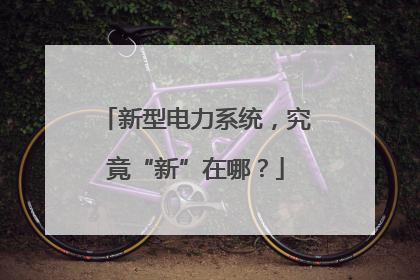 新型电力系统，究竟“新”在哪？