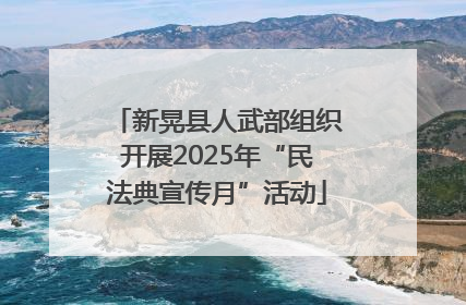 新晃县人武部组织开展2025年“民法典宣传月”活动