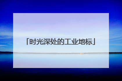 时光深处的工业地标