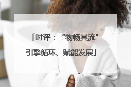 时评：“物畅其流”引擎循环、赋能发展