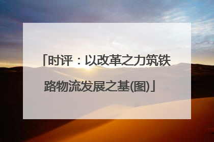 时评：以改革之力筑铁路物流发展之基(图)
