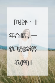时评：十年合福，一轨飞驰新答卷(图)