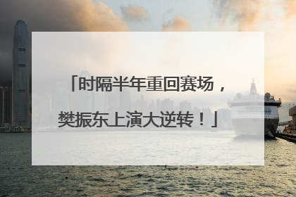 时隔半年重回赛场，樊振东上演大逆转！