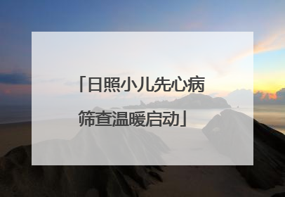 日照小儿先心病筛查温暖启动