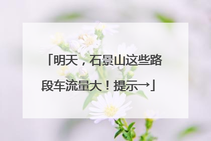 明天，石景山这些路段车流量大！提示→