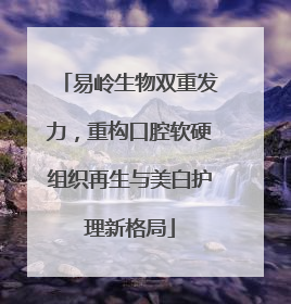 易岭生物双重发力，重构口腔软硬组织再生与美白护理新格局