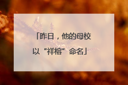 昨日，他的母校以“祥榕”命名