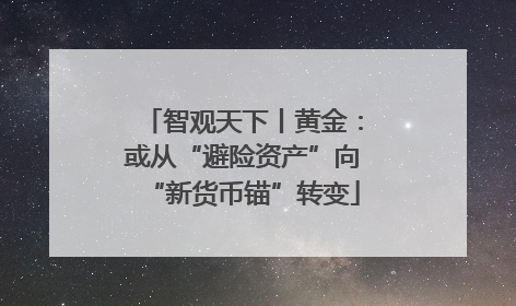 智观天下丨黄金：或从“避险资产”向“新货币锚”转变