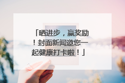 晒进步，赢奖励！封面新闻邀您一起健康打卡啦！