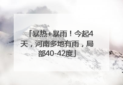 暴热+暴雨！今起4天，河南多地有雨，局部40-42度