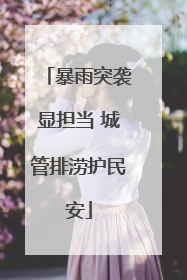 暴雨突袭显担当 城管排涝护民安