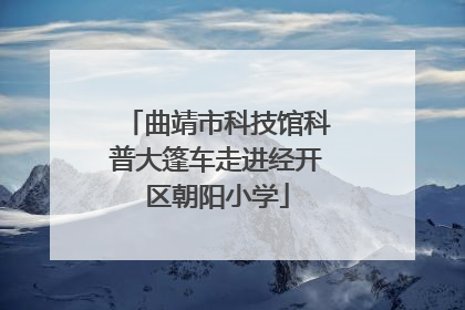 曲靖市科技馆科普大篷车走进经开区朝阳小学