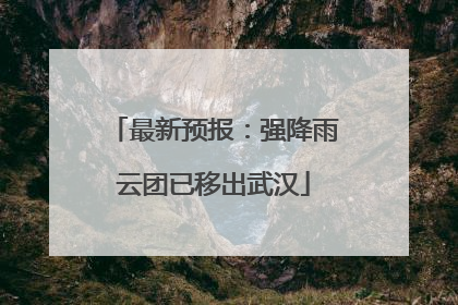 最新预报：强降雨云团已移出武汉