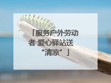 服务户外劳动者 爱心驿站送“清凉”