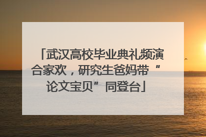 武汉高校毕业典礼频演合家欢，研究生爸妈带“论文宝贝”同登台