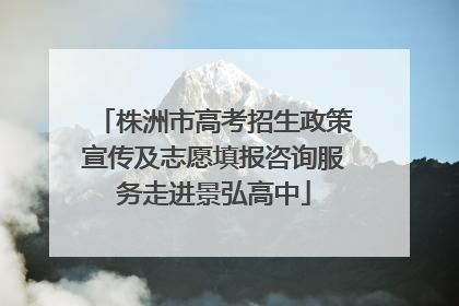 株洲市高考招生政策宣传及志愿填报咨询服务走进景弘高中