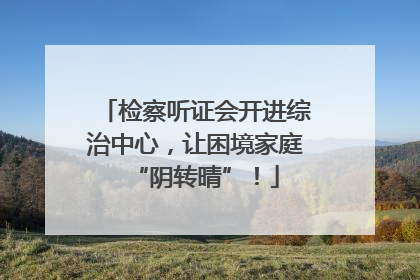 检察听证会开进综治中心，让困境家庭“阴转晴”！