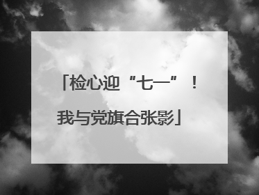 检心迎“七一”！我与党旗合张影